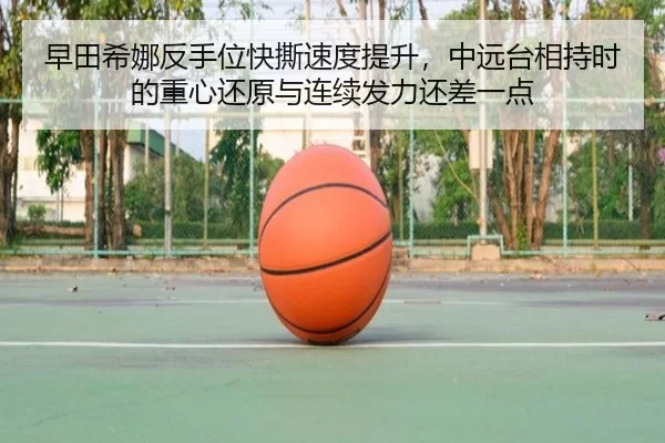 早田希娜反手位快撕速度提升，中远台相持时的重心还原与连续发力还差一点